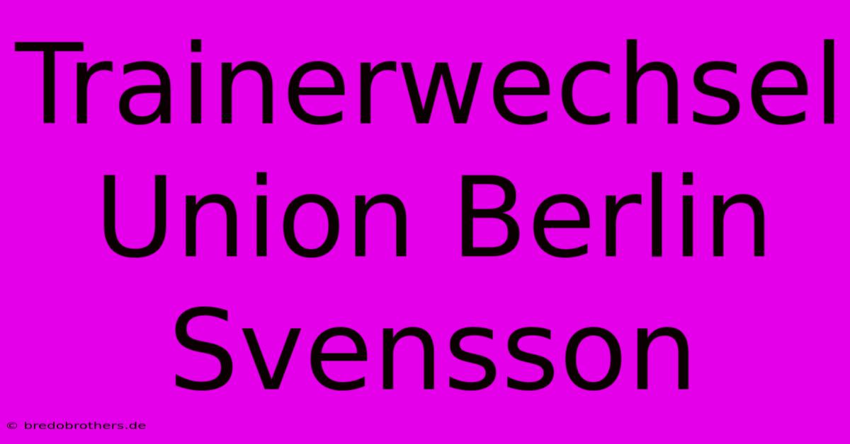 Trainerwechsel Union Berlin Svensson