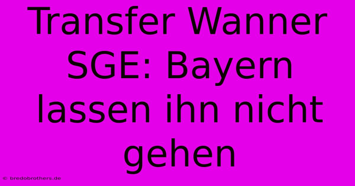 Transfer Wanner SGE: Bayern Lassen Ihn Nicht Gehen