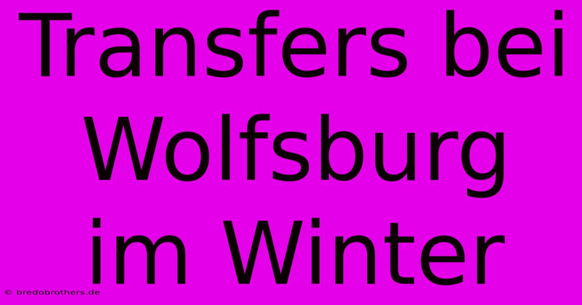 Transfers Bei Wolfsburg Im Winter