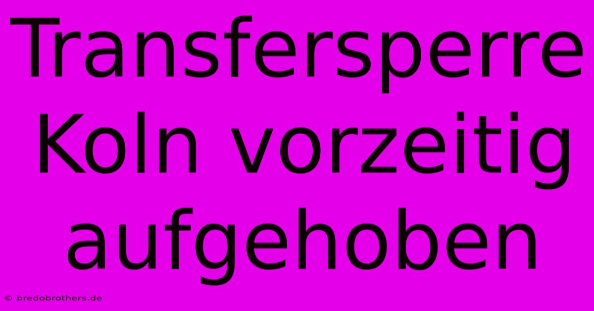 Transfersperre Koln Vorzeitig Aufgehoben