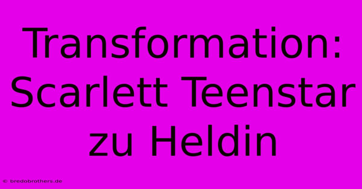 Transformation: Scarlett Teenstar Zu Heldin