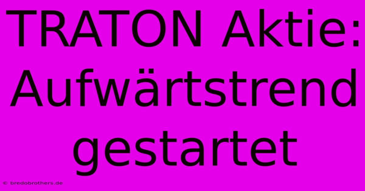 TRATON Aktie: Aufwärtstrend Gestartet