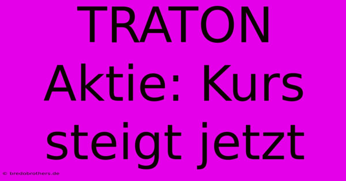 TRATON Aktie: Kurs Steigt Jetzt