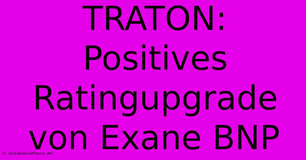 TRATON: Positives Ratingupgrade Von Exane BNP