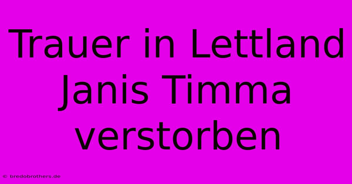 Trauer In Lettland Janis Timma Verstorben