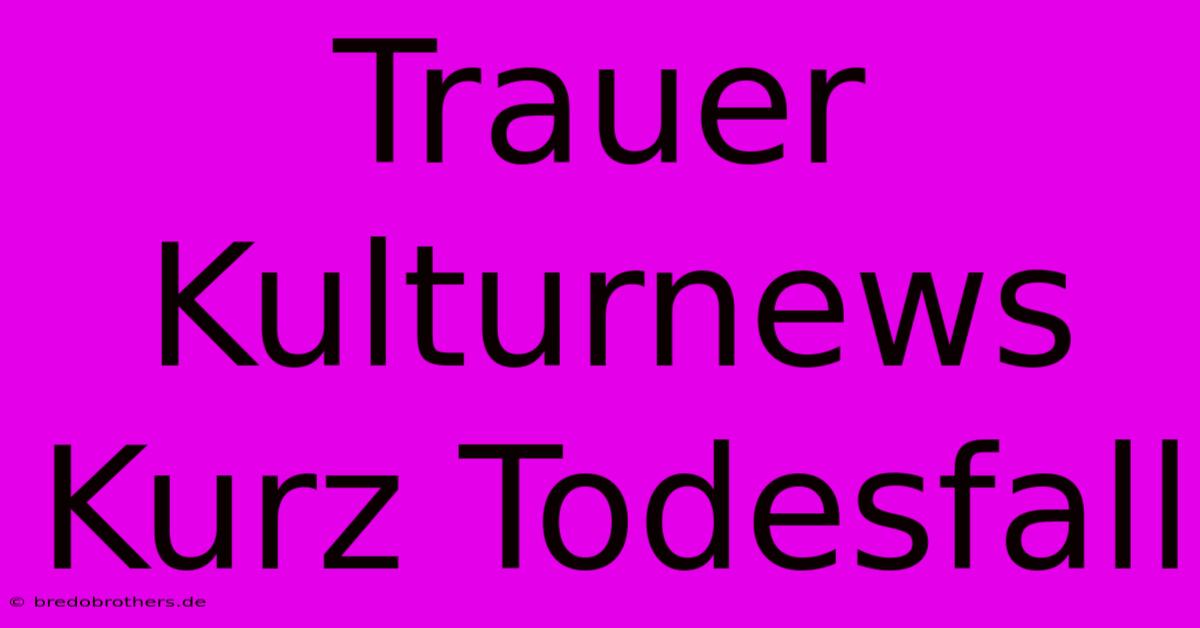 Trauer Kulturnews Kurz Todesfall