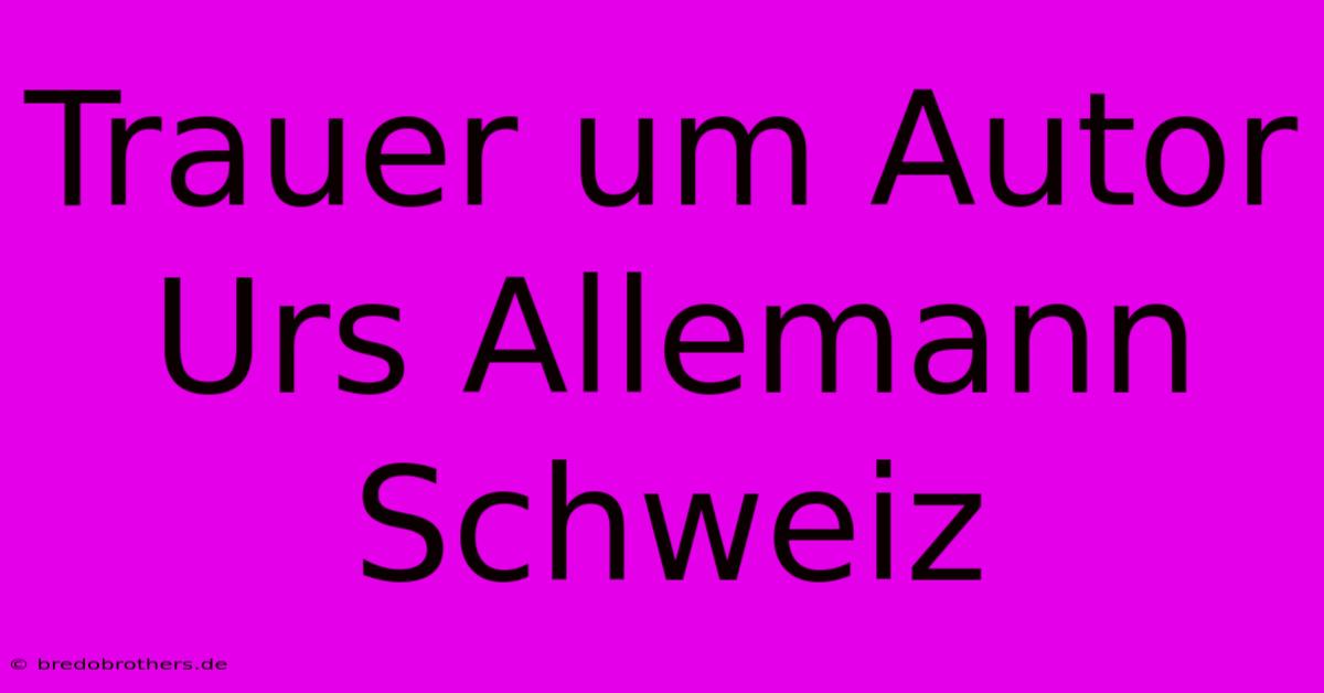 Trauer Um Autor Urs Allemann Schweiz