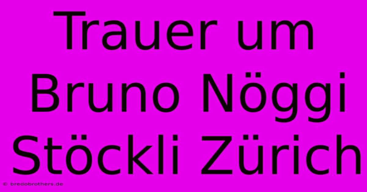 Trauer Um Bruno Nöggi Stöckli Zürich