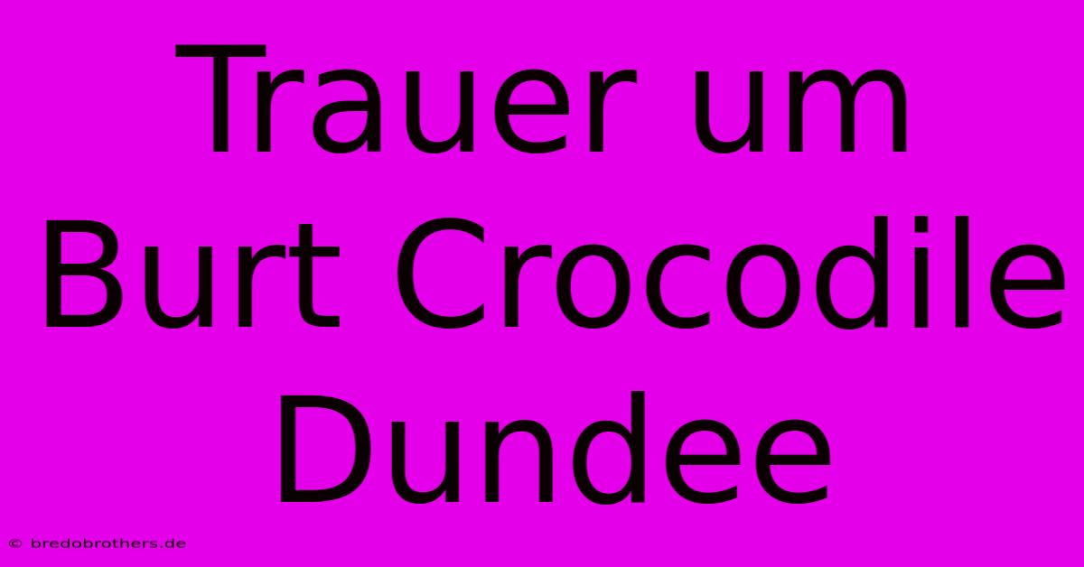 Trauer Um Burt Crocodile Dundee