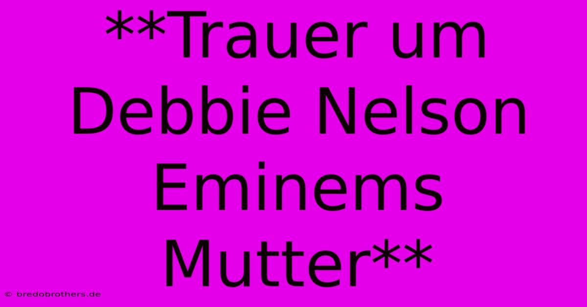 **Trauer Um Debbie Nelson Eminems Mutter**