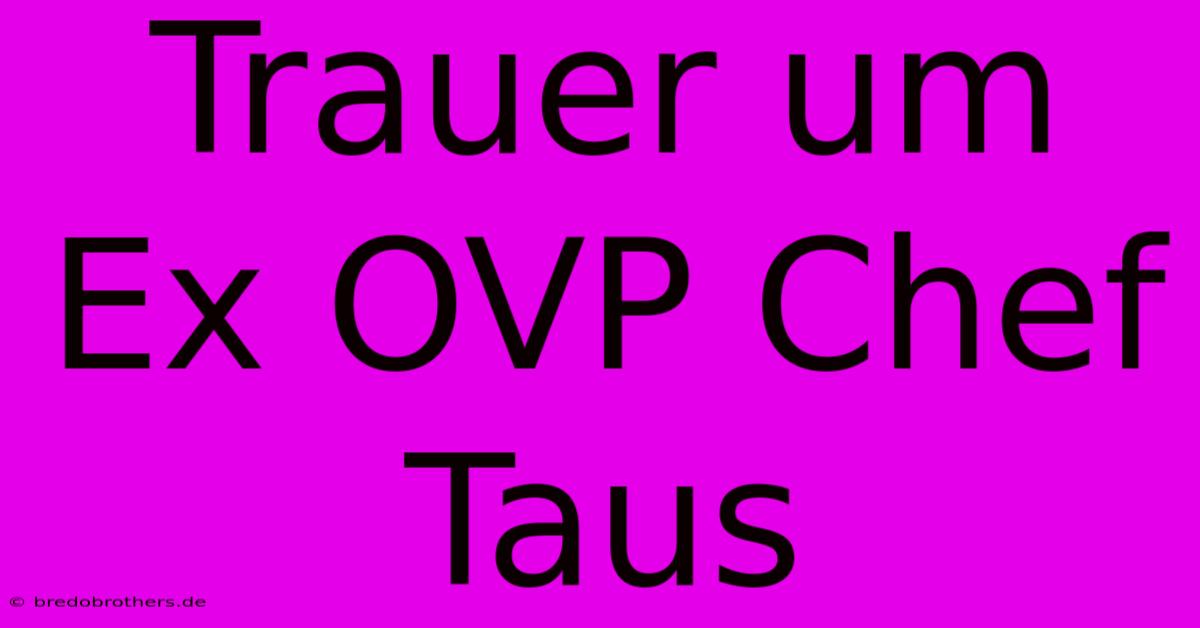 Trauer Um Ex OVP Chef Taus