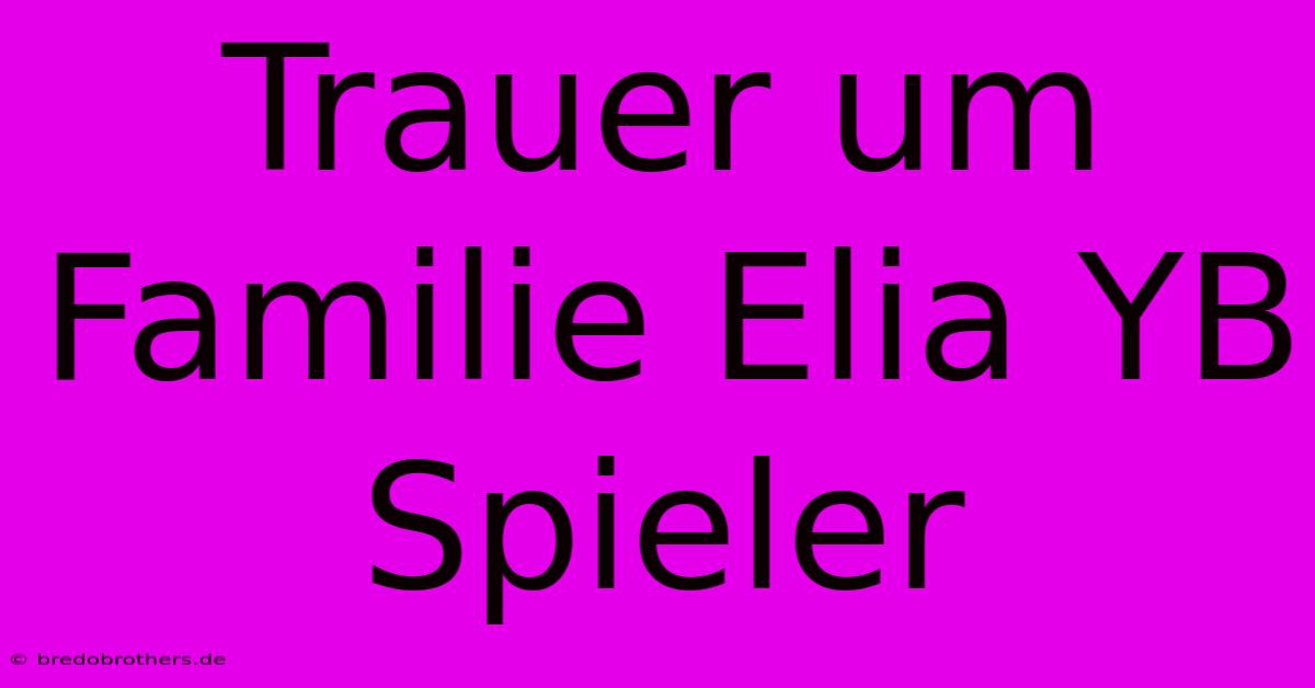 Trauer Um Familie Elia YB Spieler