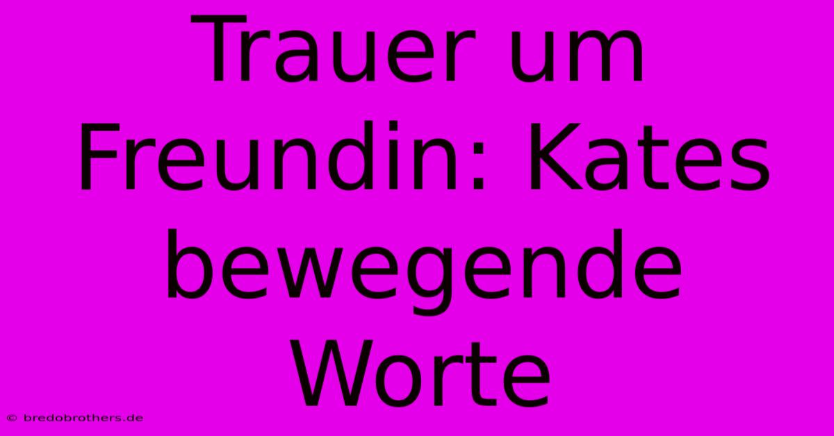 Trauer Um Freundin: Kates Bewegende Worte