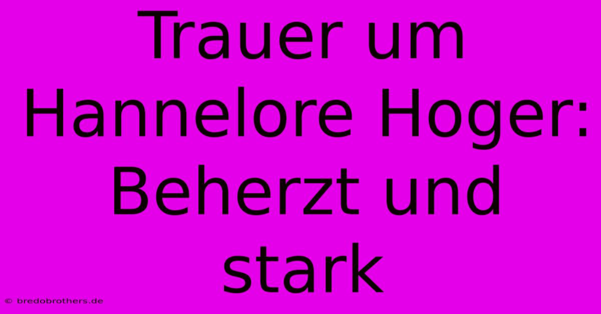 Trauer Um Hannelore Hoger: Beherzt Und Stark