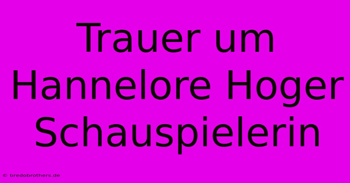 Trauer Um Hannelore Hoger Schauspielerin