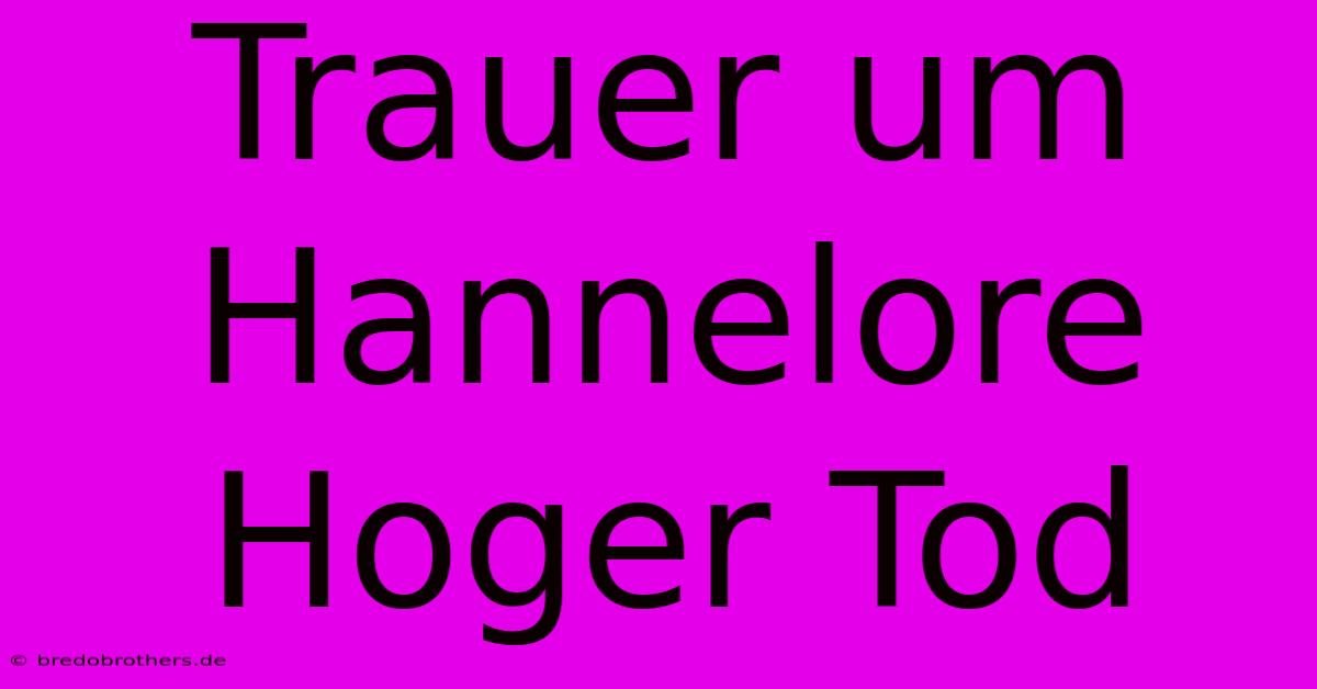 Trauer Um Hannelore Hoger Tod