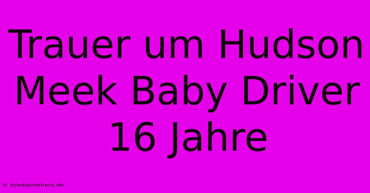 Trauer Um Hudson Meek Baby Driver 16 Jahre