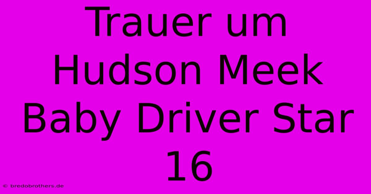 Trauer Um Hudson Meek Baby Driver Star 16