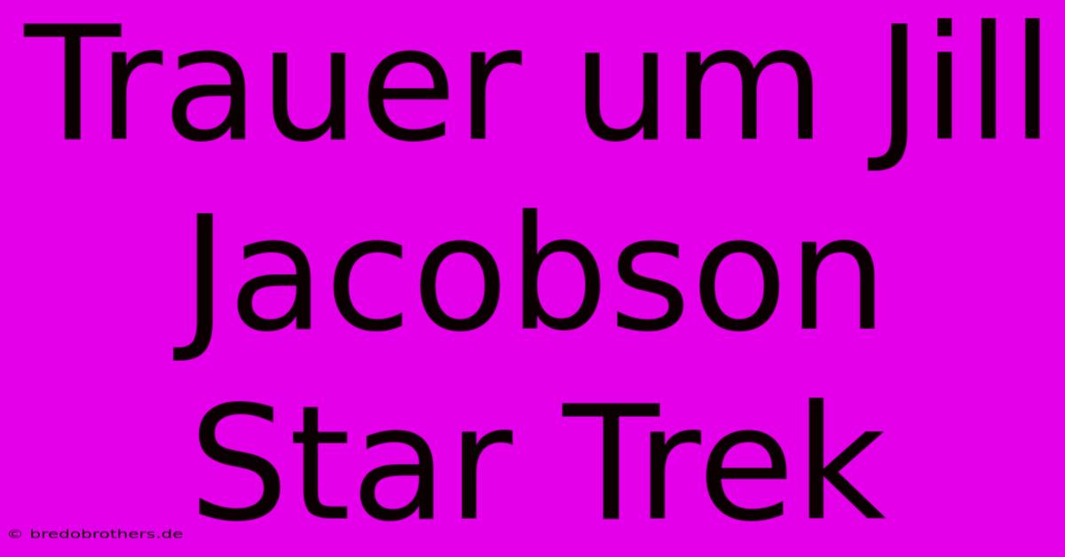 Trauer Um Jill Jacobson Star Trek