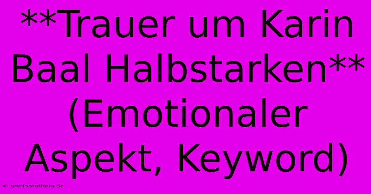 **Trauer Um Karin Baal Halbstarken** (Emotionaler Aspekt, Keyword)