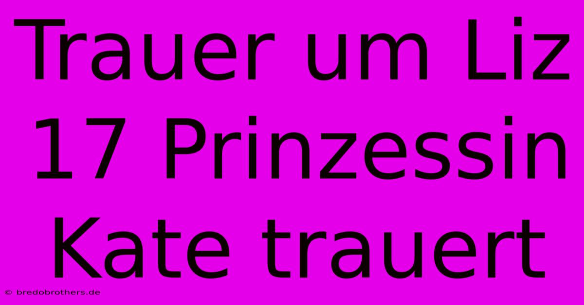 Trauer Um Liz 17 Prinzessin Kate Trauert