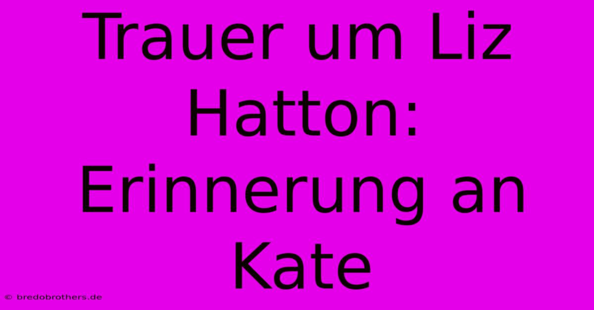 Trauer Um Liz Hatton:  Erinnerung An Kate