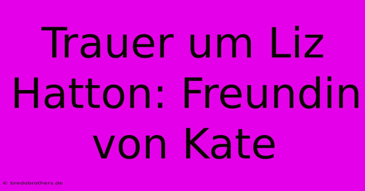 Trauer Um Liz Hatton: Freundin Von Kate