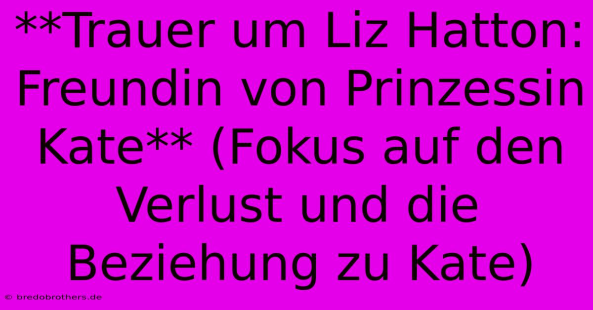 **Trauer Um Liz Hatton: Freundin Von Prinzessin Kate** (Fokus Auf Den Verlust Und Die Beziehung Zu Kate)