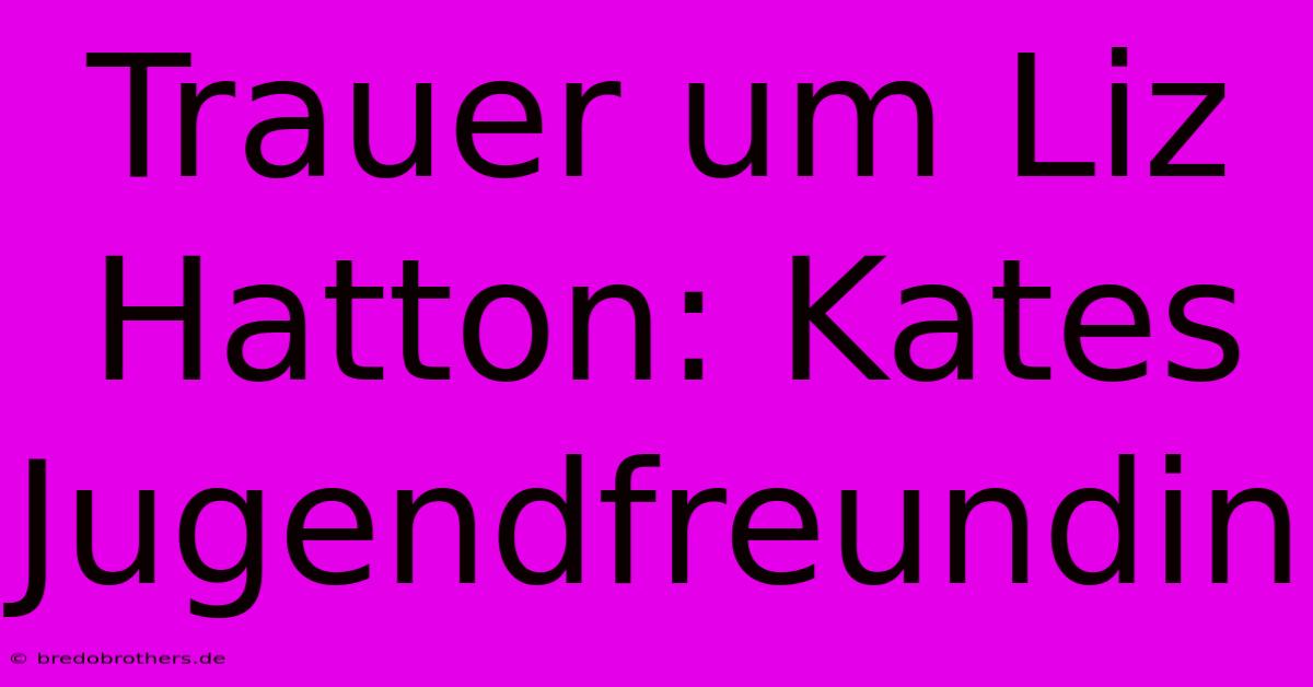 Trauer Um Liz Hatton: Kates Jugendfreundin