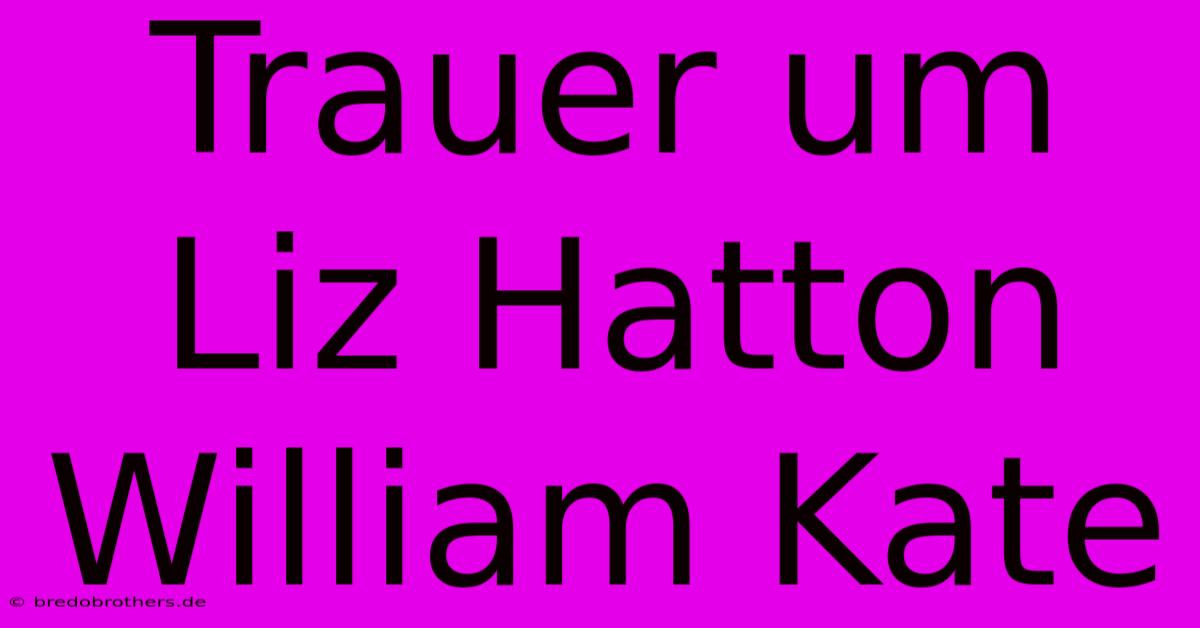 Trauer Um Liz Hatton William Kate