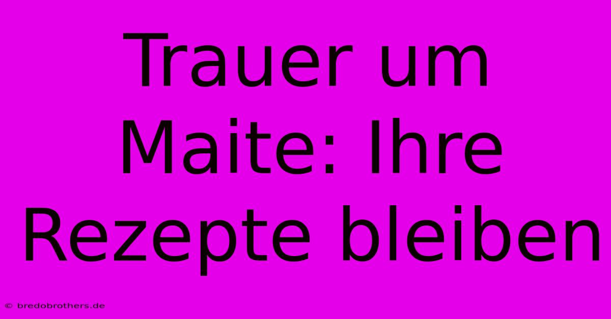 Trauer Um Maite: Ihre Rezepte Bleiben