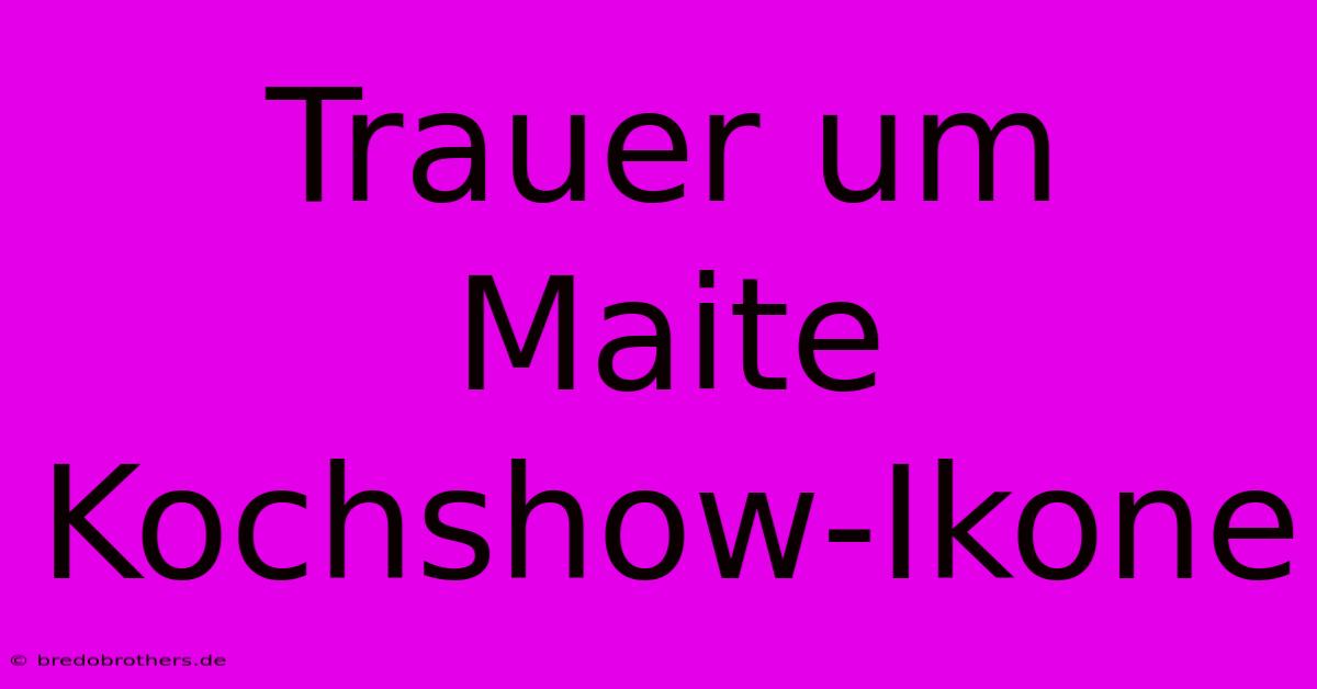 Trauer Um Maite  Kochshow-Ikone