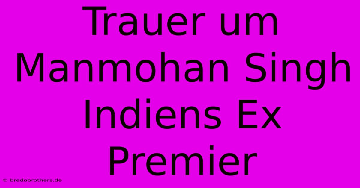 Trauer Um Manmohan Singh Indiens Ex Premier