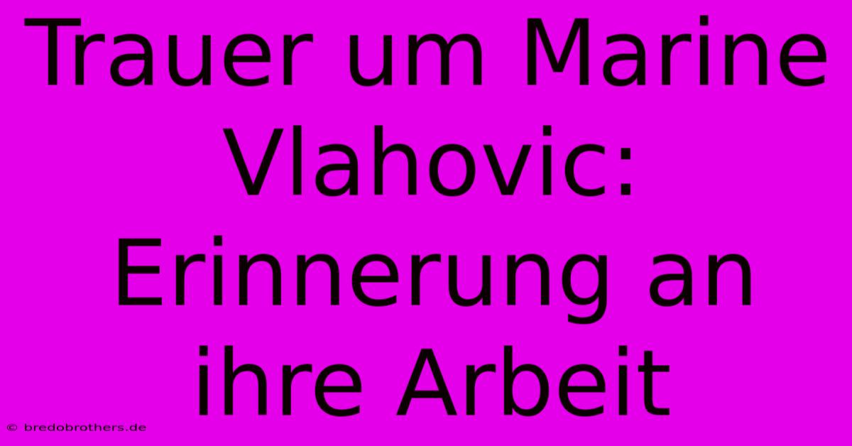 Trauer Um Marine Vlahovic: Erinnerung An Ihre Arbeit