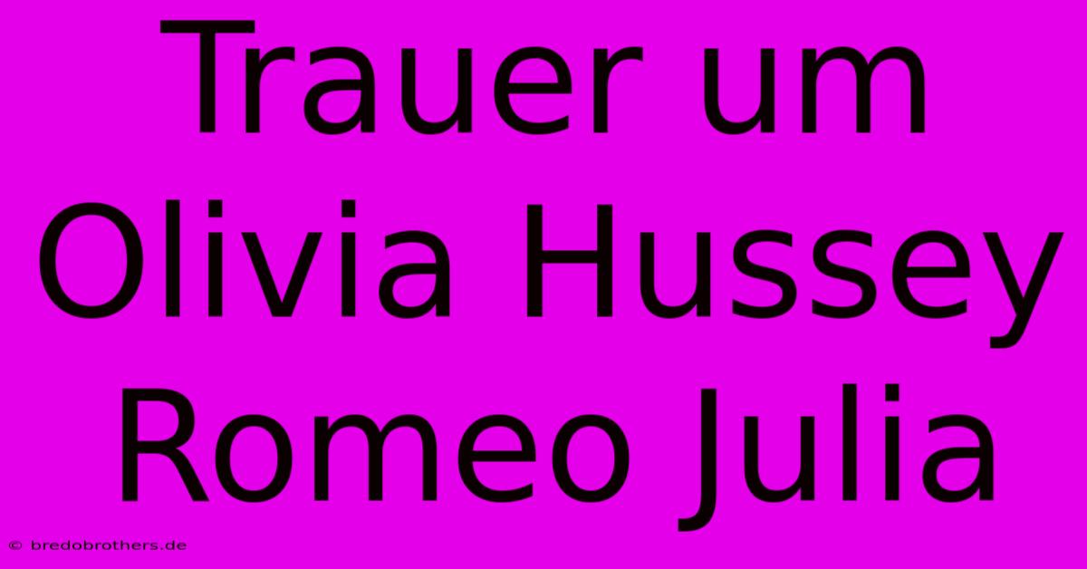 Trauer Um Olivia Hussey Romeo Julia