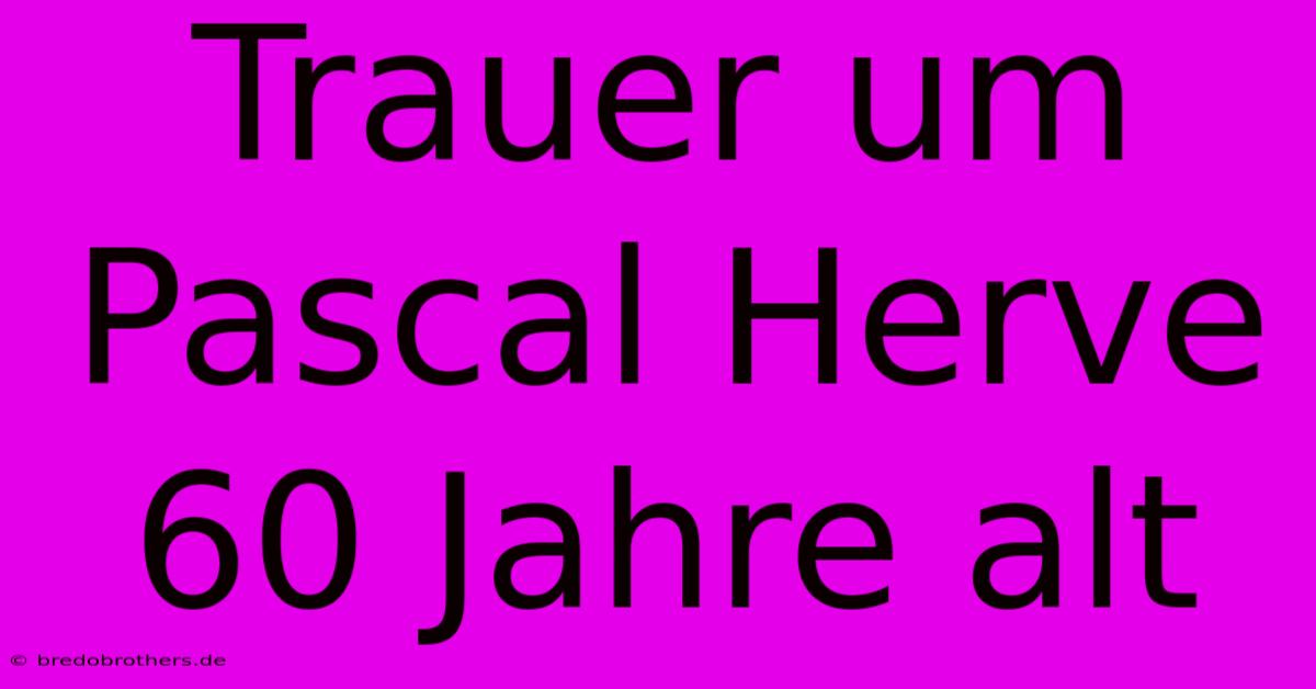 Trauer Um Pascal Herve 60 Jahre Alt