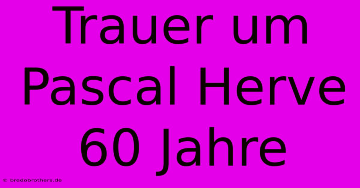 Trauer Um Pascal Herve 60 Jahre