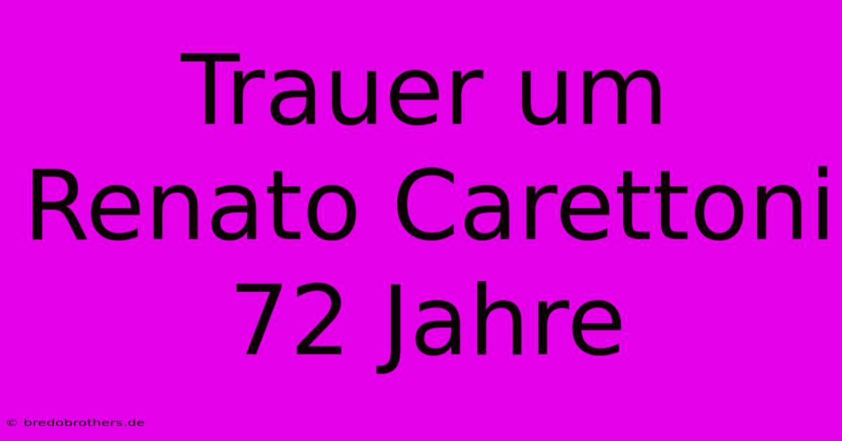 Trauer Um Renato Carettoni 72 Jahre