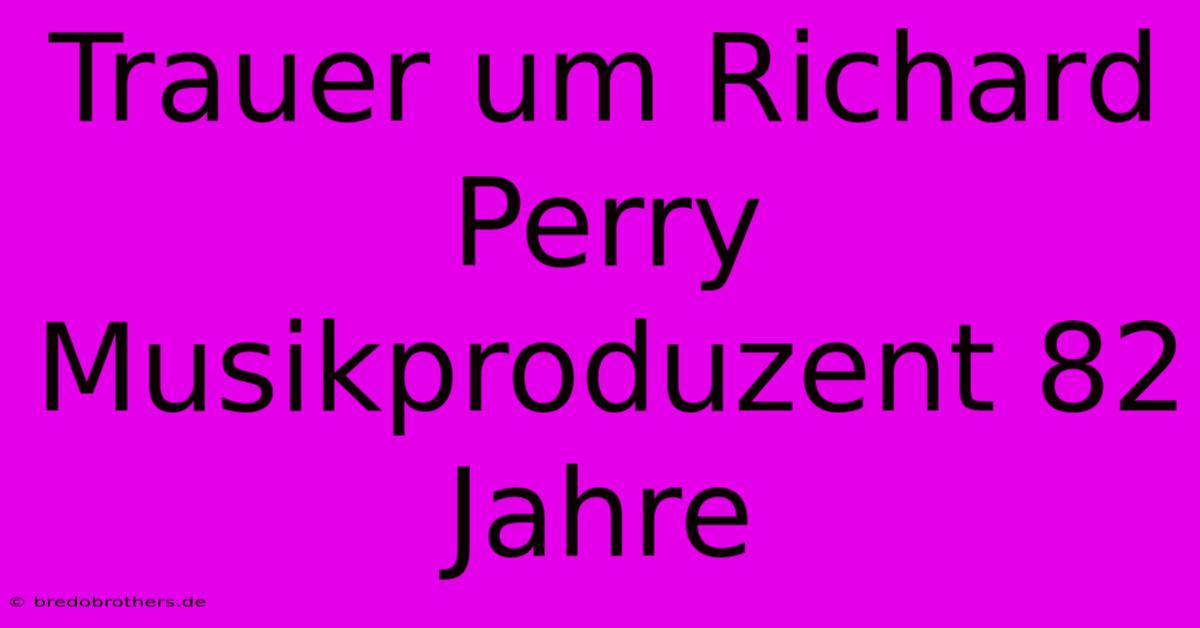 Trauer Um Richard Perry Musikproduzent 82 Jahre