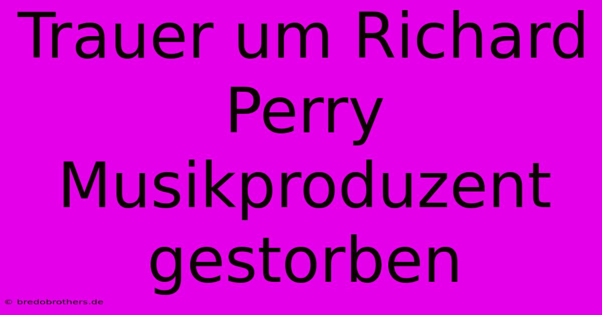 Trauer Um Richard Perry Musikproduzent Gestorben