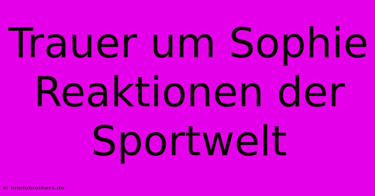 Trauer Um Sophie Reaktionen Der Sportwelt