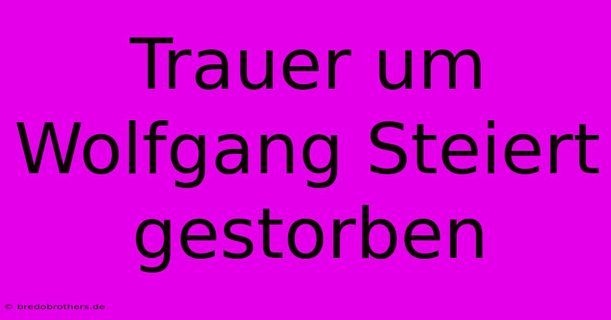 Trauer Um Wolfgang Steiert Gestorben