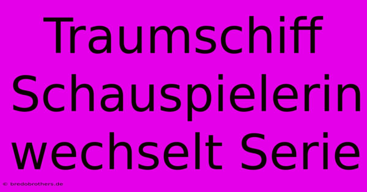 Traumschiff Schauspielerin Wechselt Serie