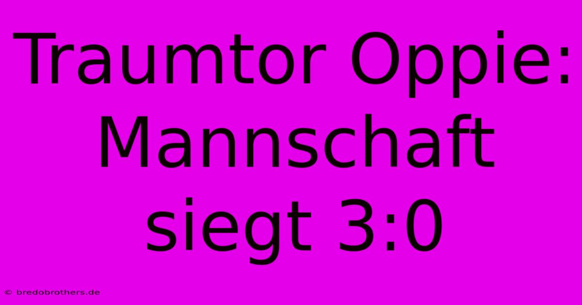 Traumtor Oppie: Mannschaft Siegt 3:0