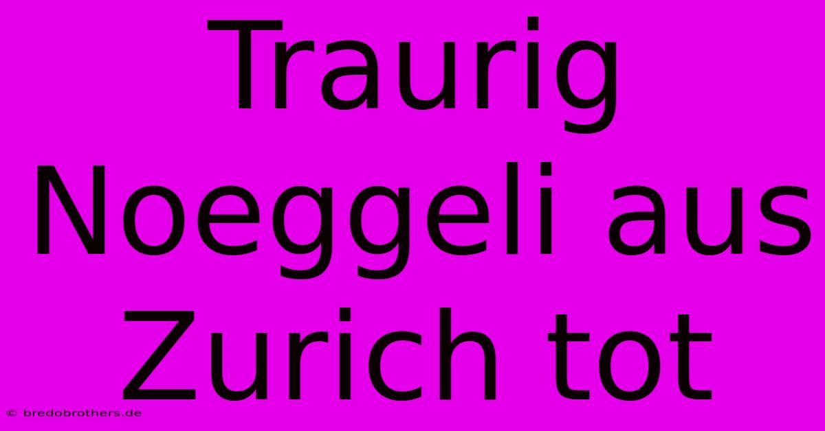 Traurig Noeggeli Aus Zurich Tot