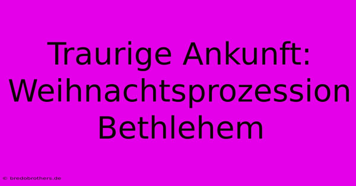 Traurige Ankunft: Weihnachtsprozession Bethlehem