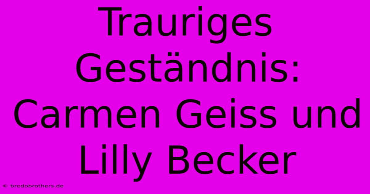 Trauriges Geständnis: Carmen Geiss Und Lilly Becker