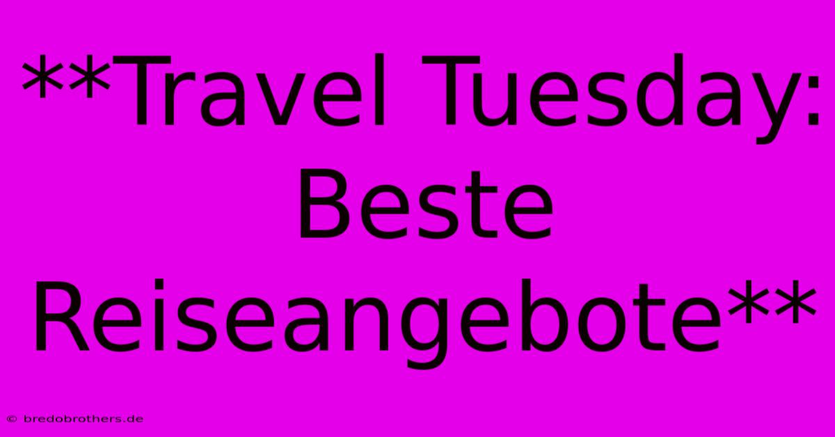 **Travel Tuesday:  Beste Reiseangebote**