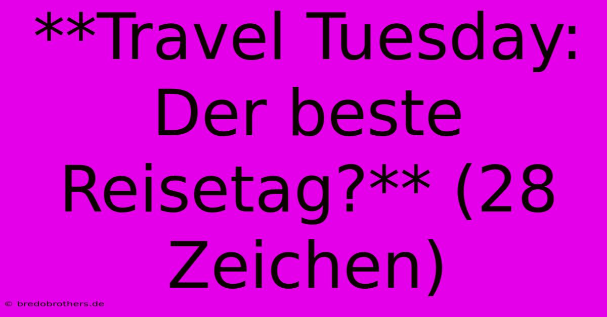 **Travel Tuesday: Der Beste Reisetag?** (28 Zeichen)