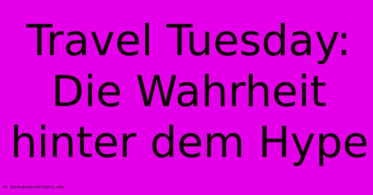 Travel Tuesday:  Die Wahrheit Hinter Dem Hype